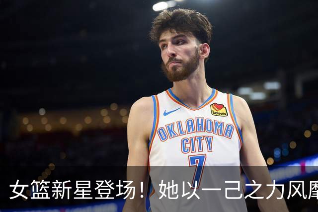 女篮新星登场！她以一己之力风靡球场