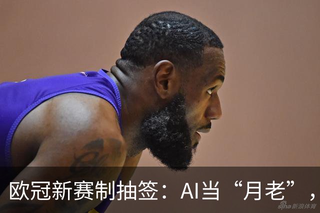 欧冠新赛制抽签：AI当“月老”，豪门“相亲”大会，几家欢喜几家愁