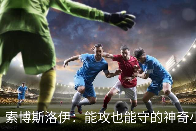 索博斯洛伊：能攻也能守的神奇小子！