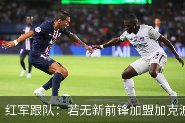 红军跟队：若无新前锋加盟加克波可能顶上中锋，或维尔茨踢伪九